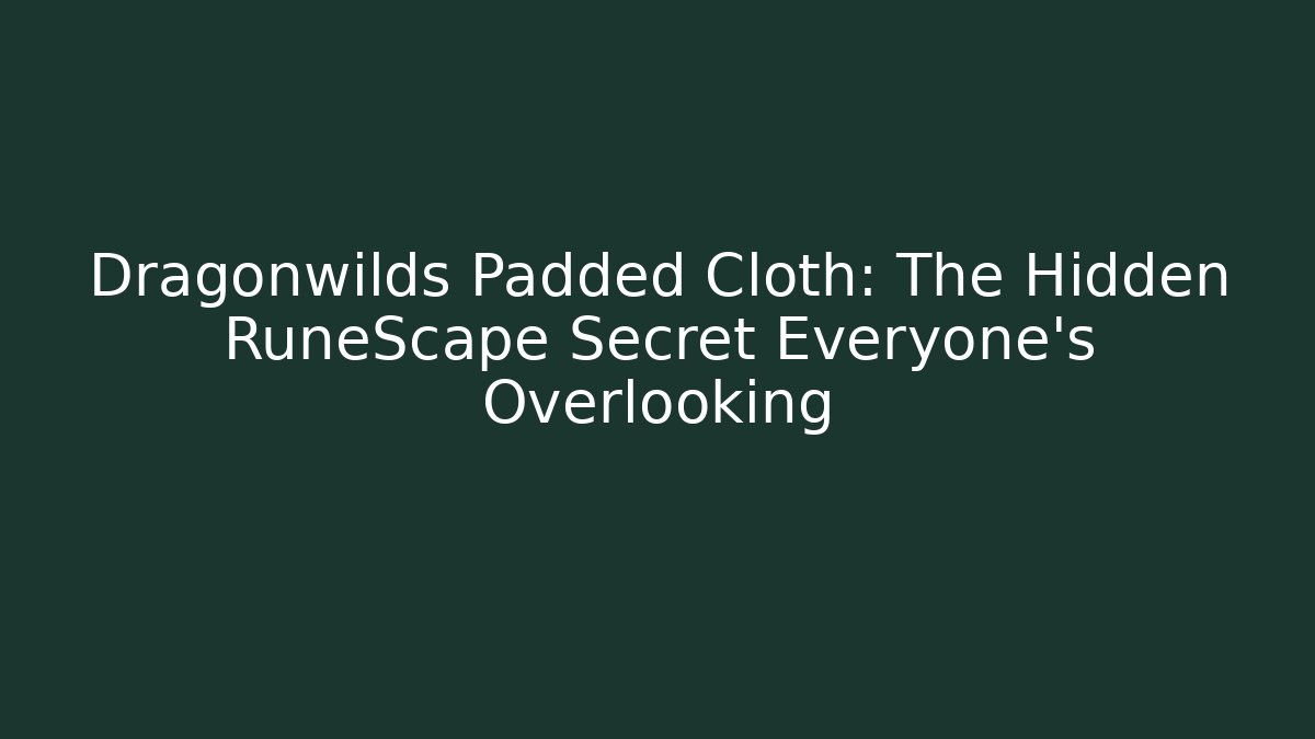 Dragonwilds Padded Cloth: The Hidden RuneScape Secret Everyone's Overlooking