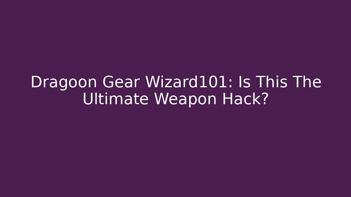 Dragoon Gear Wizard101: Is This The Ultimate Weapon Hack?