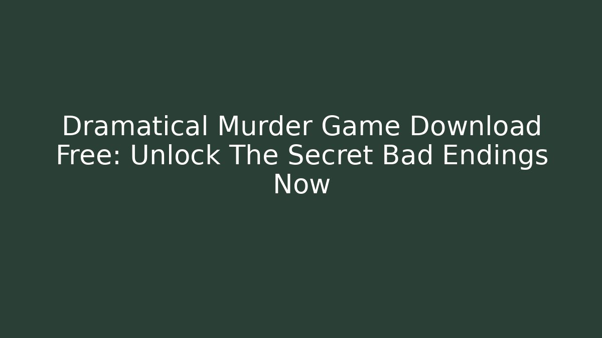 Dramatical Murder Game Download Free: Unlock The Secret Bad Endings Now