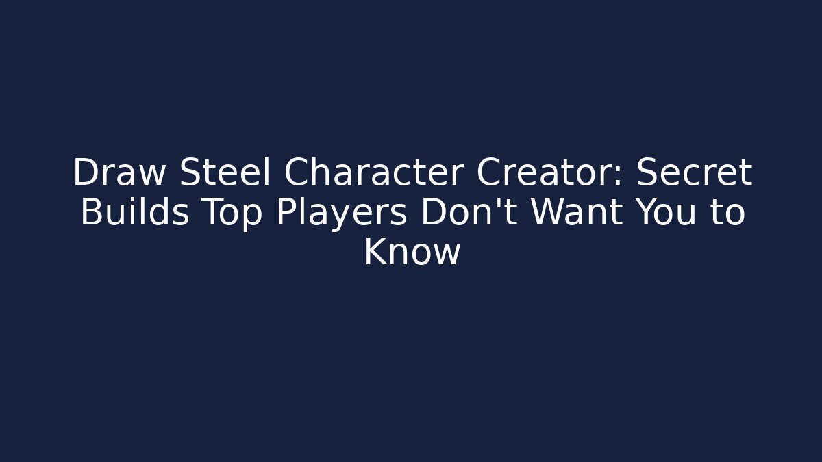 Draw Steel Character Creator: Secret Builds Top Players Don't Want You to Know