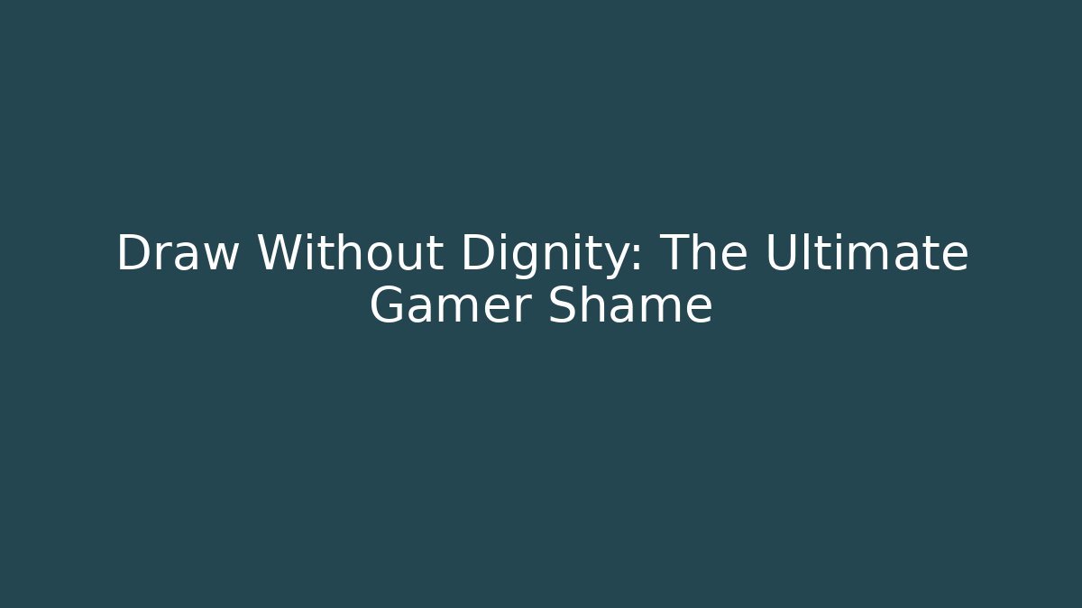 Draw Without Dignity: The Ultimate Gamer Shame