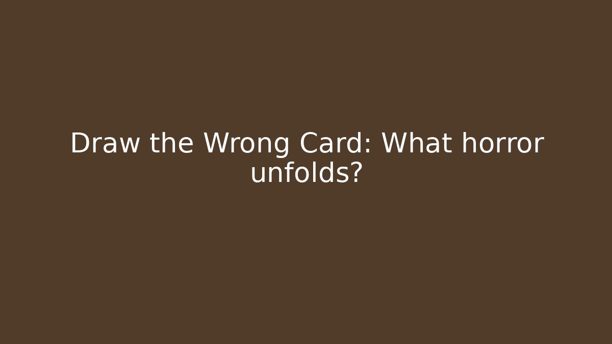 Draw the Wrong Card: What horror unfolds?
