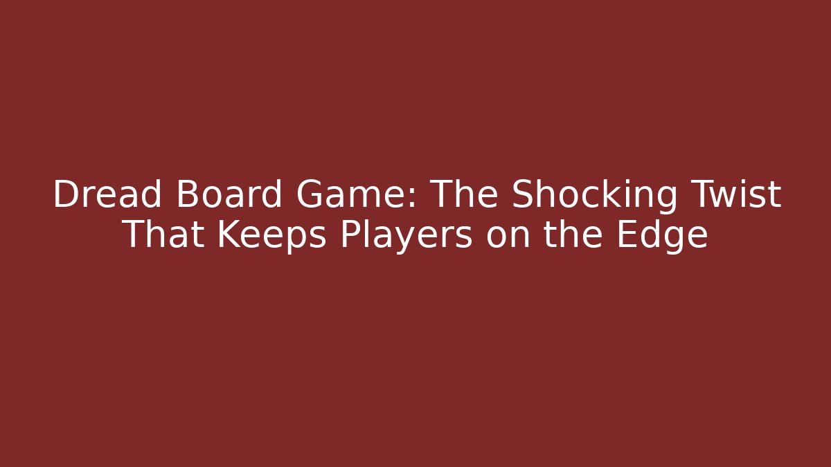 Dread Board Game: The Shocking Twist That Keeps Players on the Edge