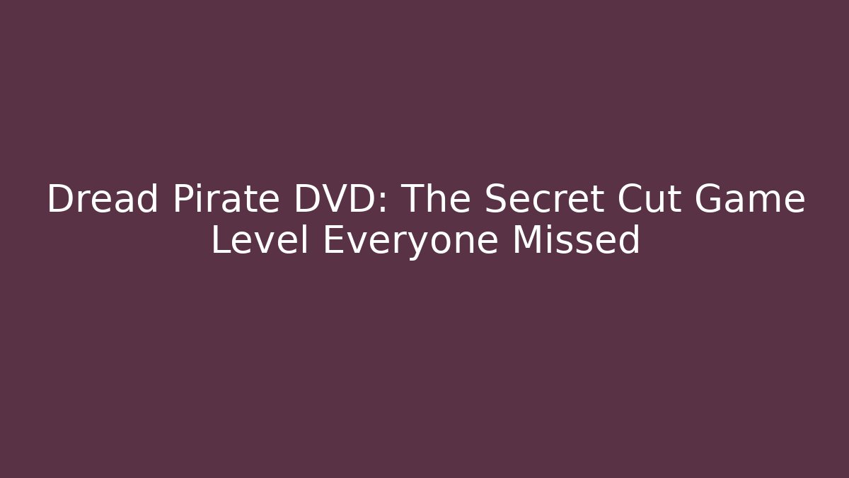 Dread Pirate DVD: The Secret Cut Game Level Everyone Missed