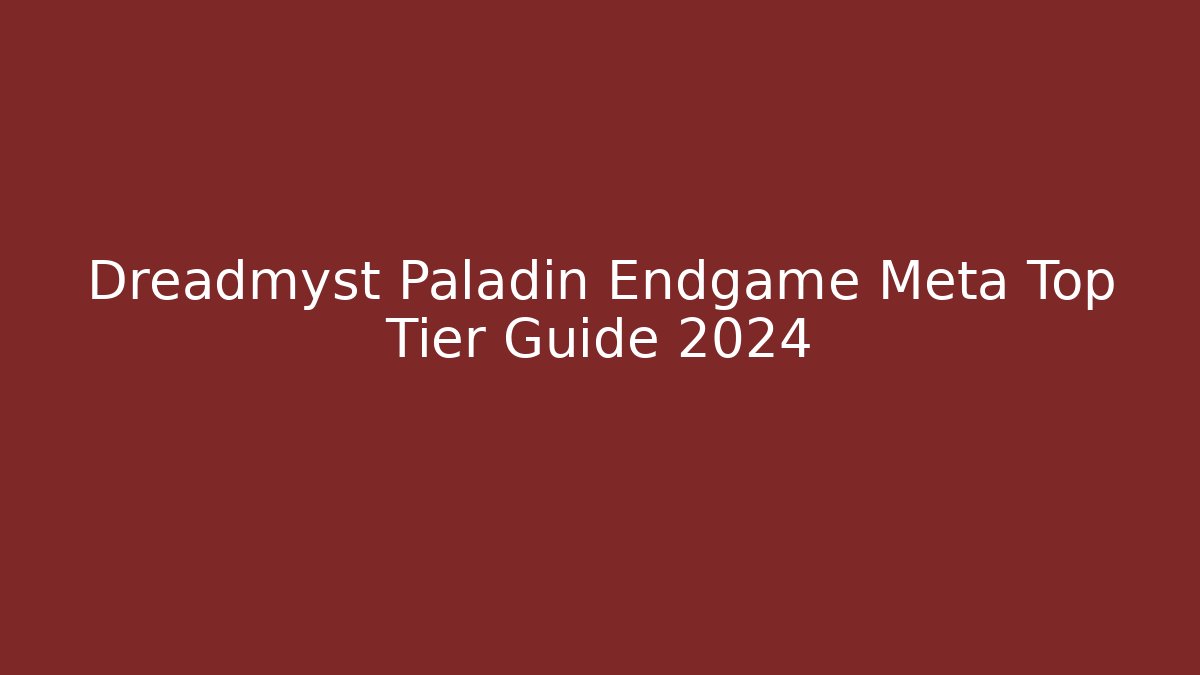 Dreadmyst Paladin Endgame Meta Top Tier Guide 2024