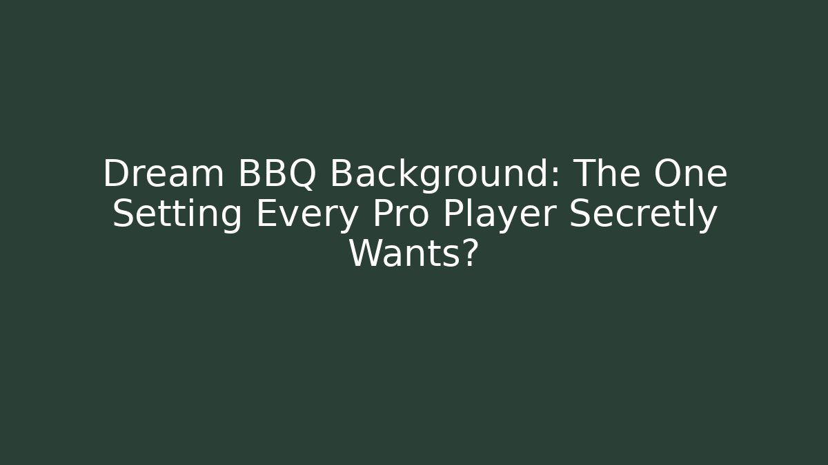 Dream BBQ Background: The One Setting Every Pro Player Secretly Wants?