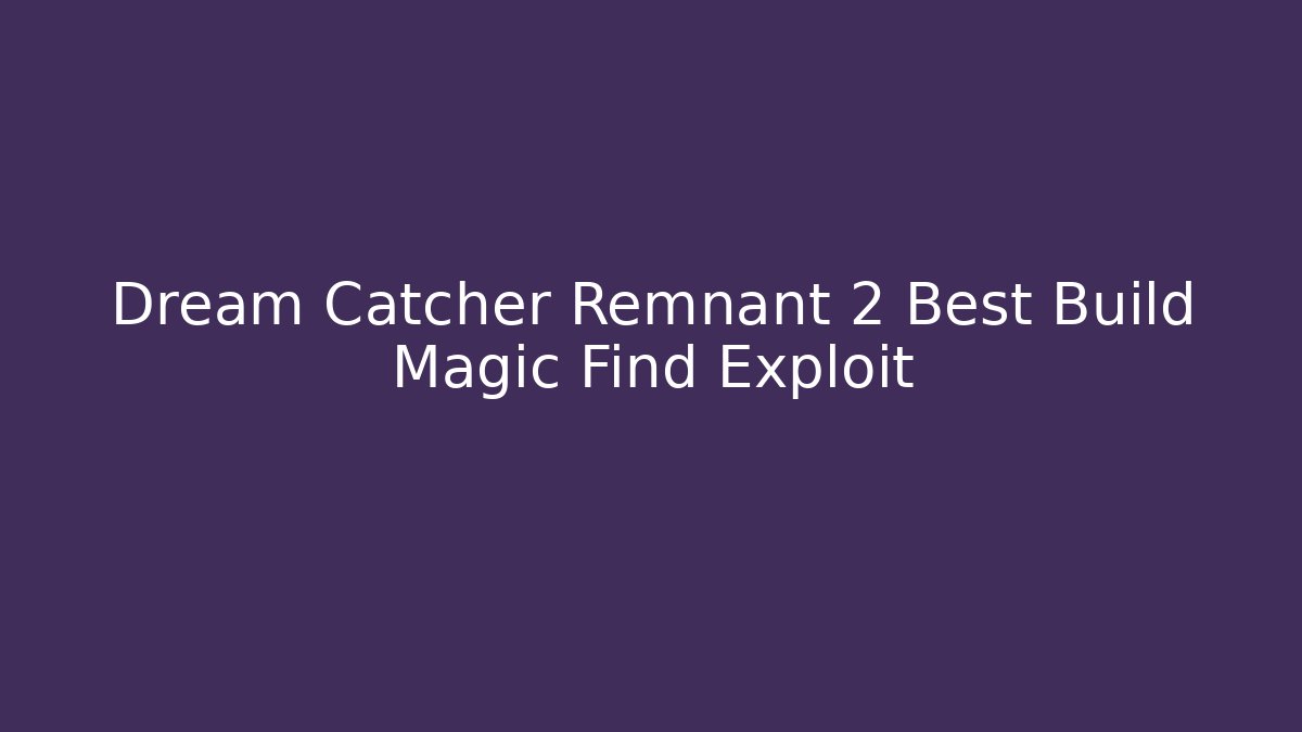 Dream Catcher Remnant 2 Best Build Magic Find Exploit - Create More Assets