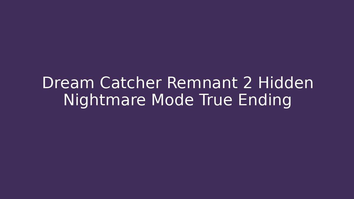 Dream Catcher Remnant 2 Hidden Nightmare Mode True Ending - Create More Assets