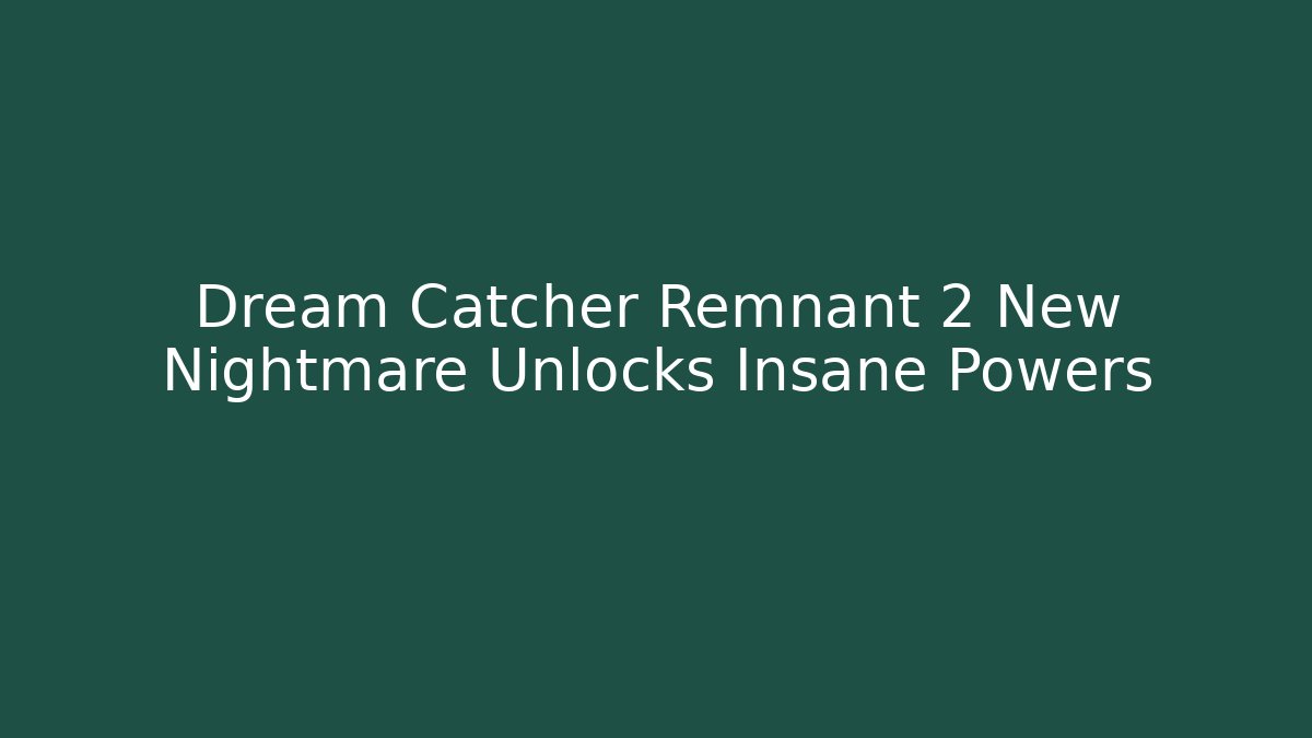 Dream Catcher Remnant 2 New Nightmare Unlocks Insane Powers - Create More Assets