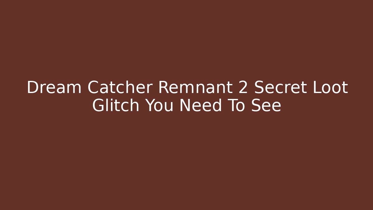 Dream Catcher Remnant 2 Secret Loot Glitch You Need To See