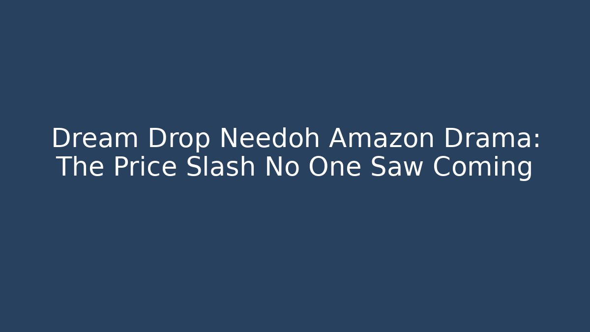 Dream Drop Needoh Amazon Drama: The Price Slash No One Saw Coming