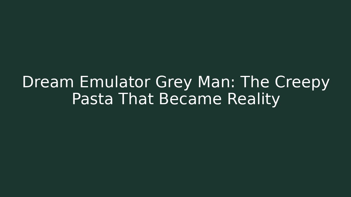 Dream Emulator Grey Man: The Creepy Pasta That Became Reality