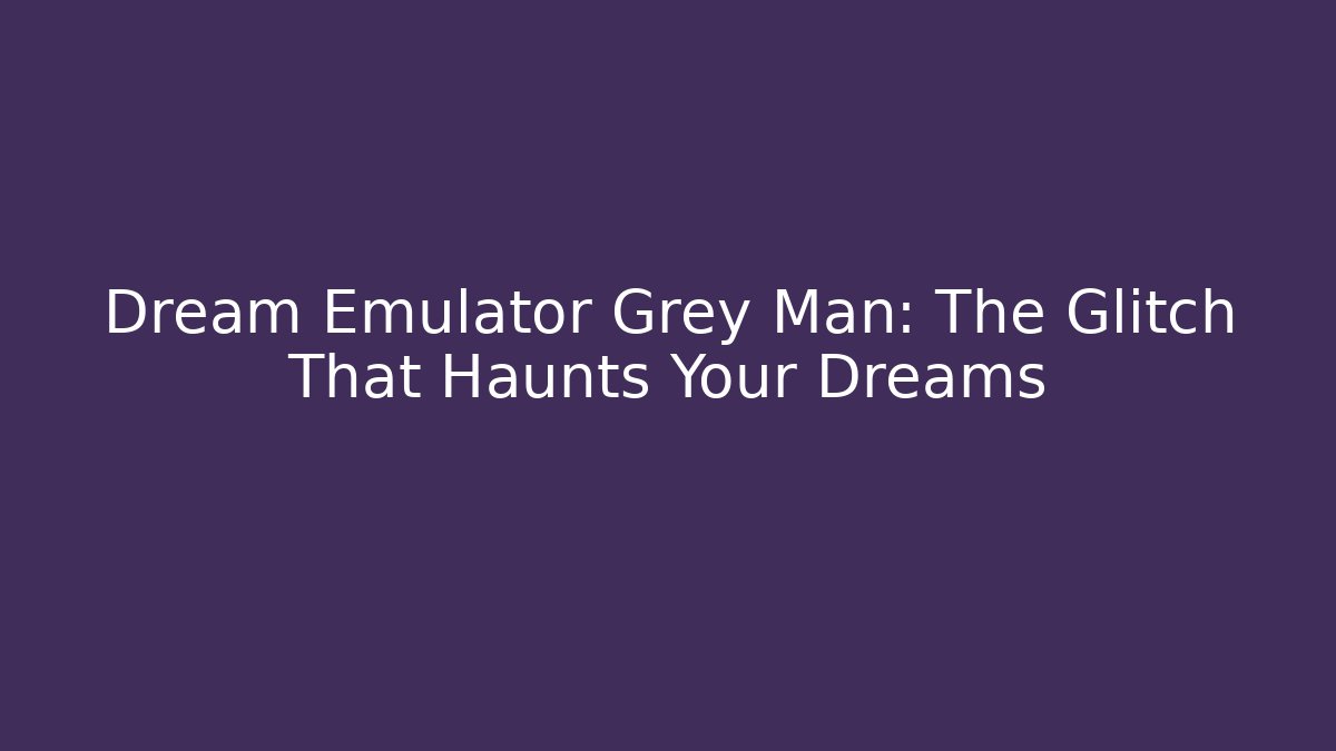 Dream Emulator Grey Man: The Glitch That Haunts Your Dreams