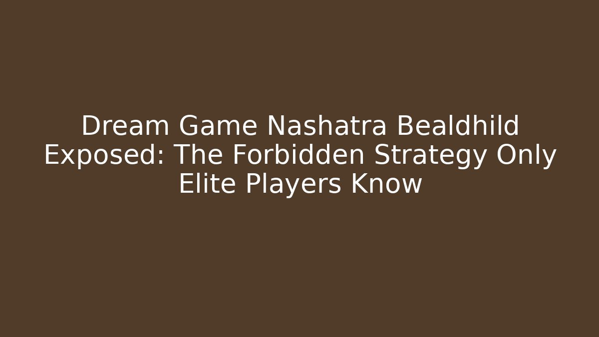 Dream Game Nashatra Bealdhild Exposed: The Forbidden Strategy Only Elite Players Know