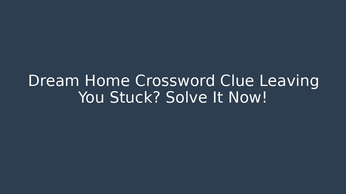 Dream Home Crossword Clue Leaving You Stuck? Solve It Now!