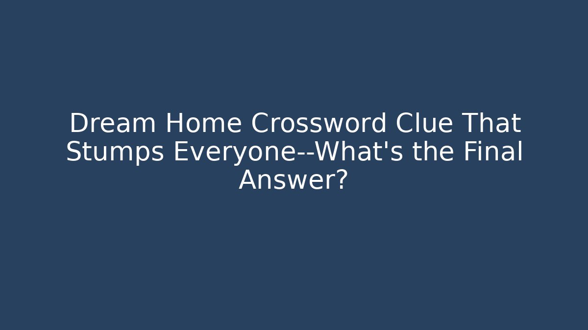 Dream Home Crossword Clue That Stumps Everyone—What's the Final Answer?