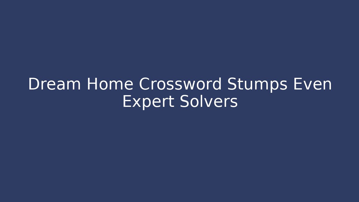 Dream Home Crossword Stumps Even Expert Solvers