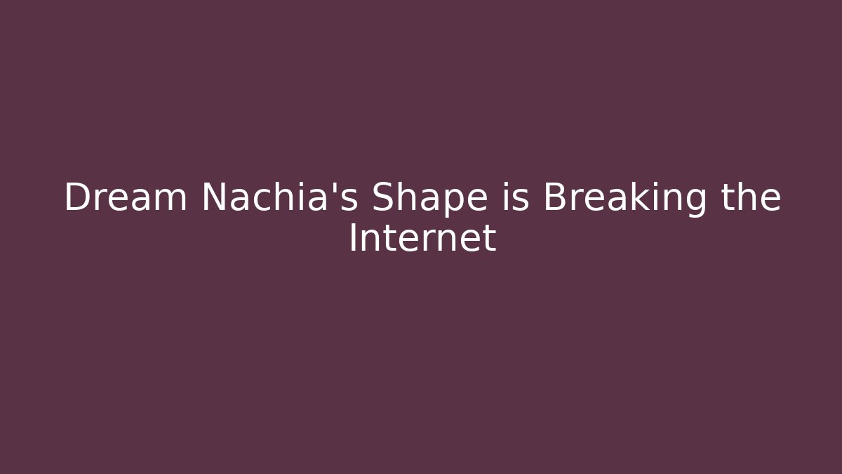 Dream Nachia's Shape is Breaking the Internet
