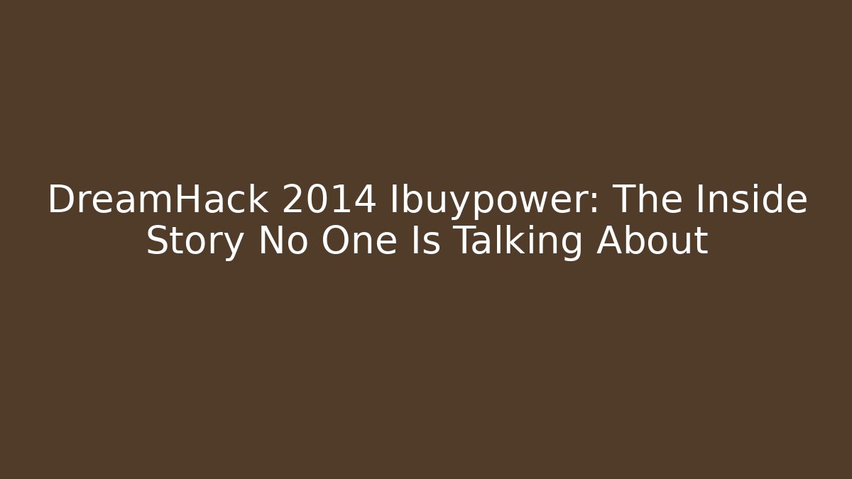 DreamHack 2014 Ibuypower: The Inside Story No One Is Talking About