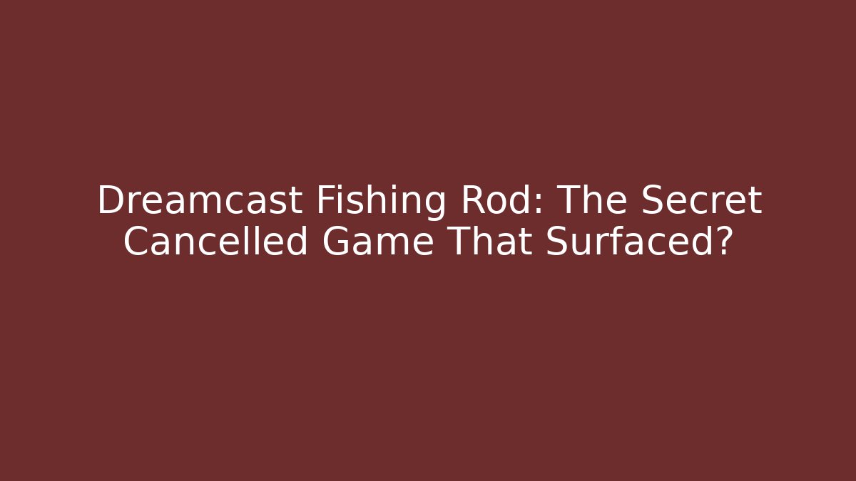 Dreamcast Fishing Rod: The Secret Cancelled Game That Surfaced?