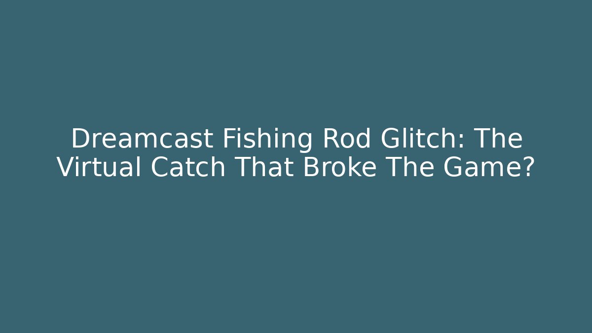 Dreamcast Fishing Rod Glitch: The Virtual Catch That Broke The Game?