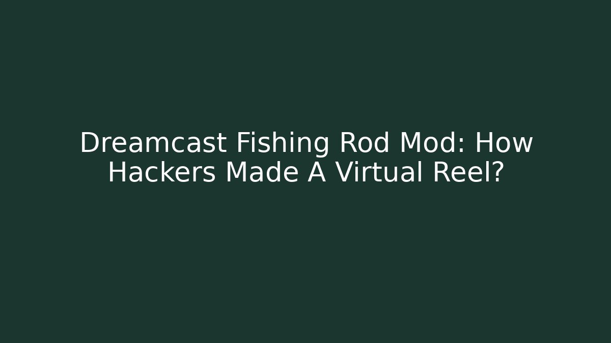 Dreamcast Fishing Rod Mod: How Hackers Made A Virtual Reel?