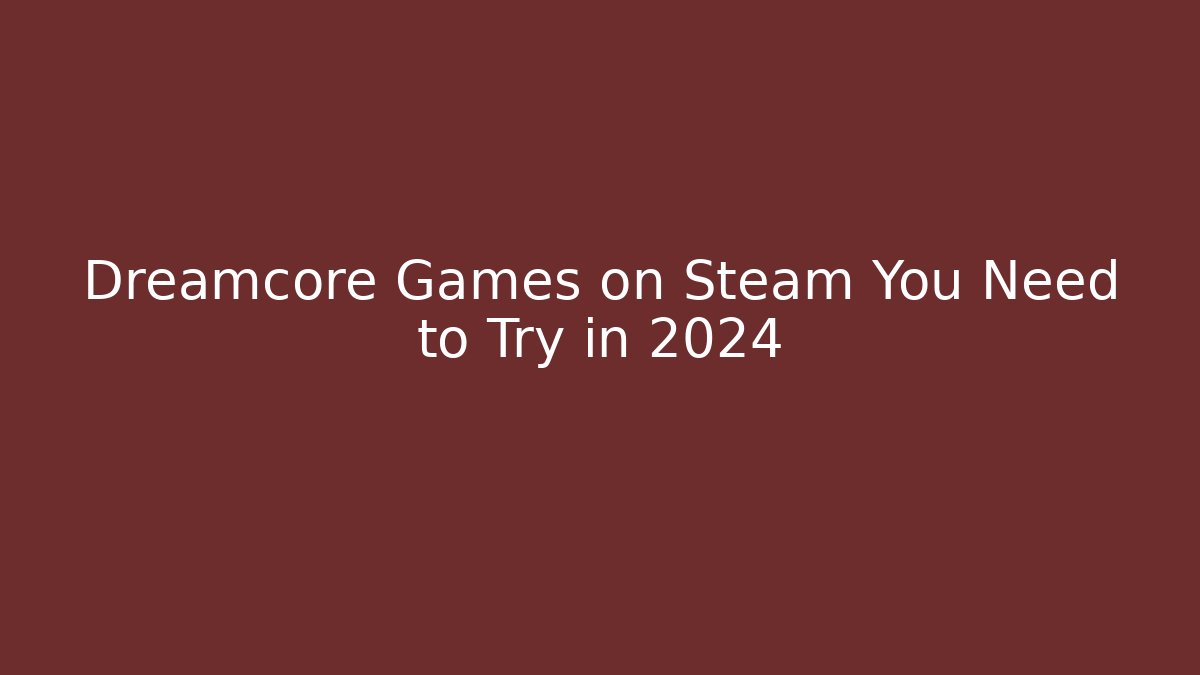 Dreamcore Games on Steam You Need to Try in 2024