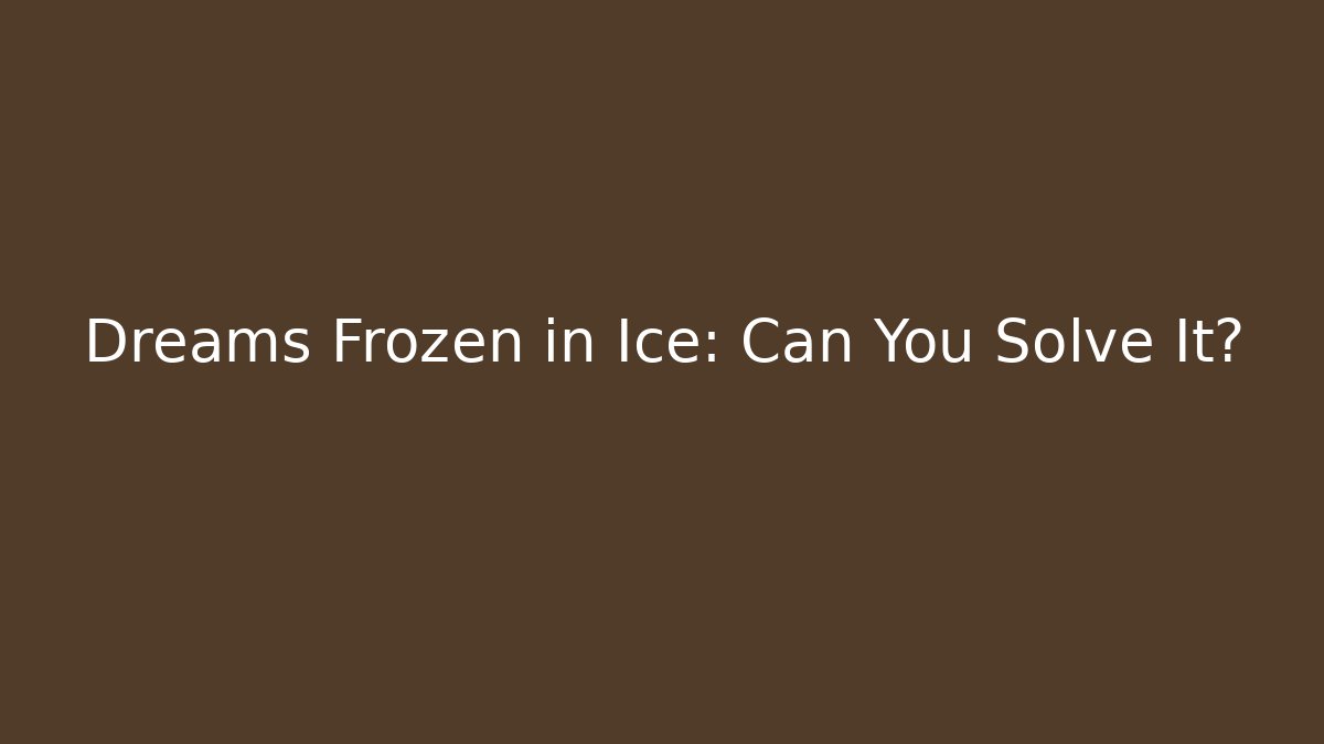 Dreams Frozen in Ice: Can You Solve It?