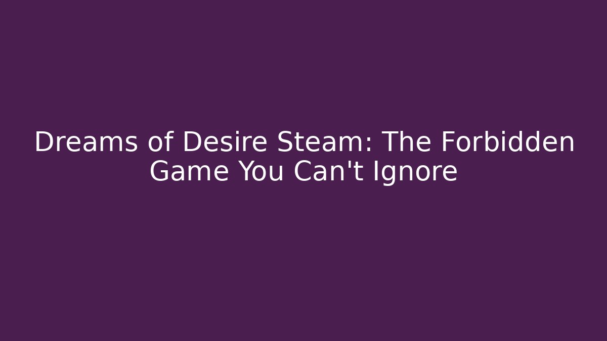 Dreams of Desire Steam: The Forbidden Game You Can't Ignore