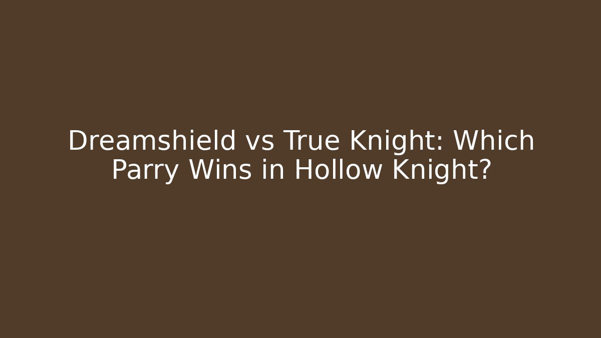 Dreamshield vs True Knight: Which Parry Wins in Hollow Knight?