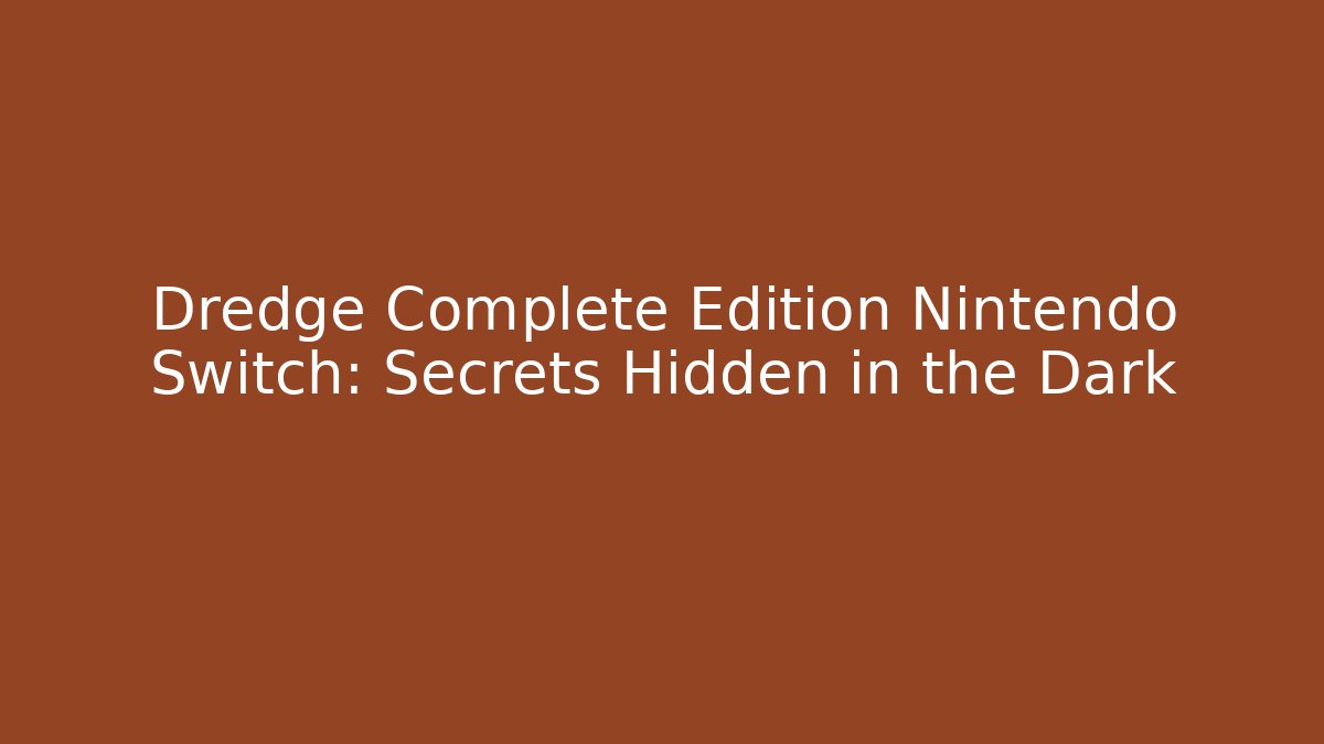 Dredge Complete Edition Nintendo Switch: Secrets Hidden in the Dark