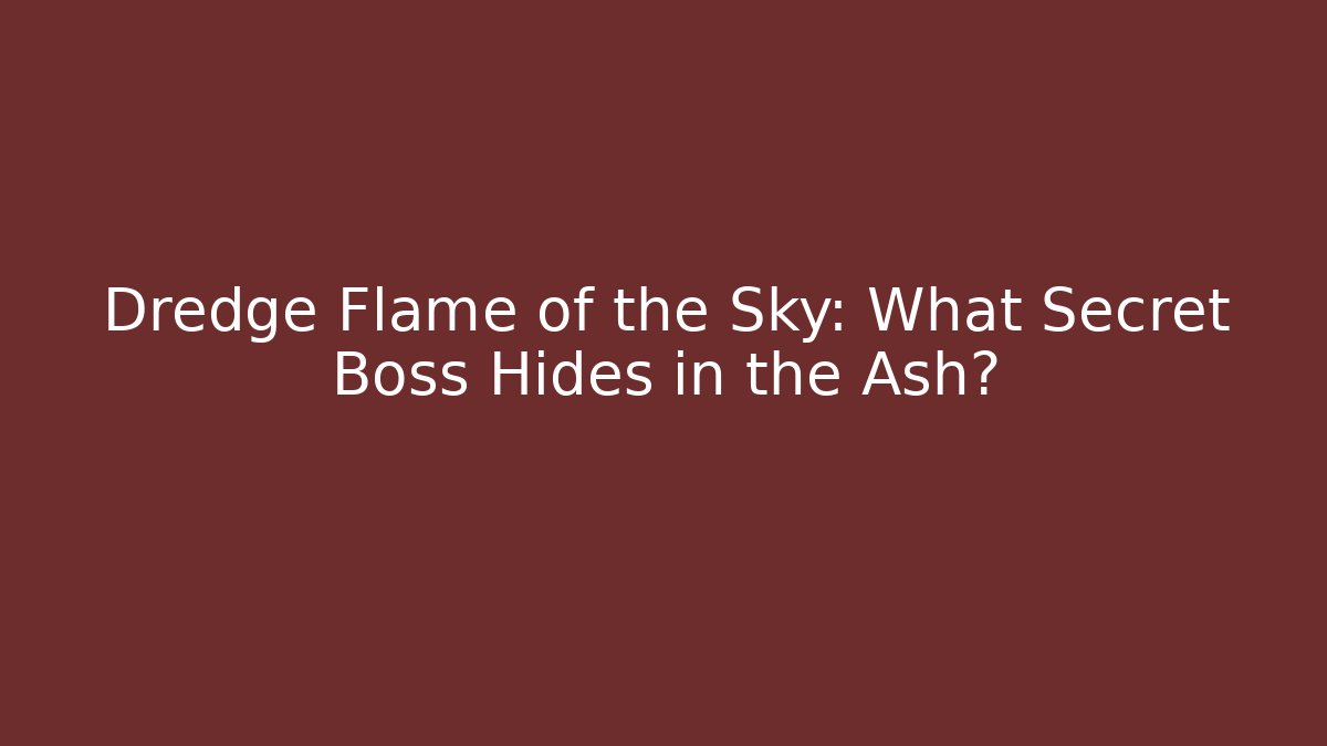 Dredge Flame of the Sky: What Secret Boss Hides in the Ash?