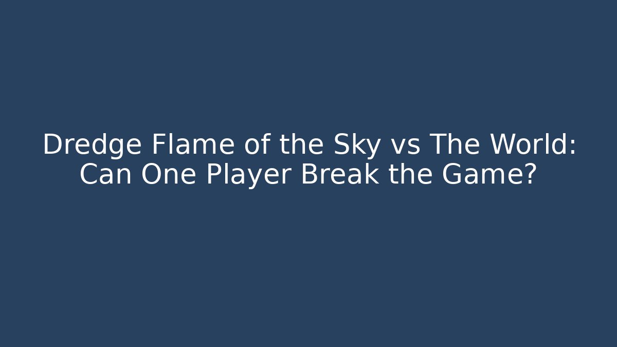 Dredge Flame of the Sky vs The World: Can One Player Break the Game?