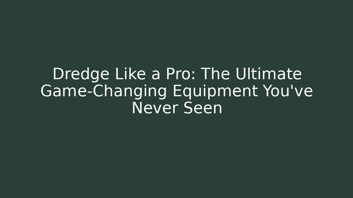 Dredge Like a Pro: The Ultimate Game-Changing Equipment You’ve Never Seen