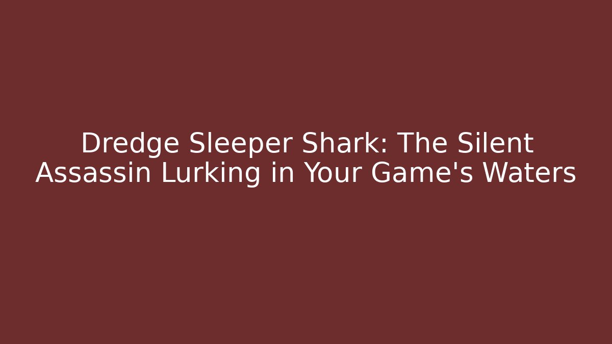 Dredge Sleeper Shark: The Silent Assassin Lurking in Your Game's Waters
