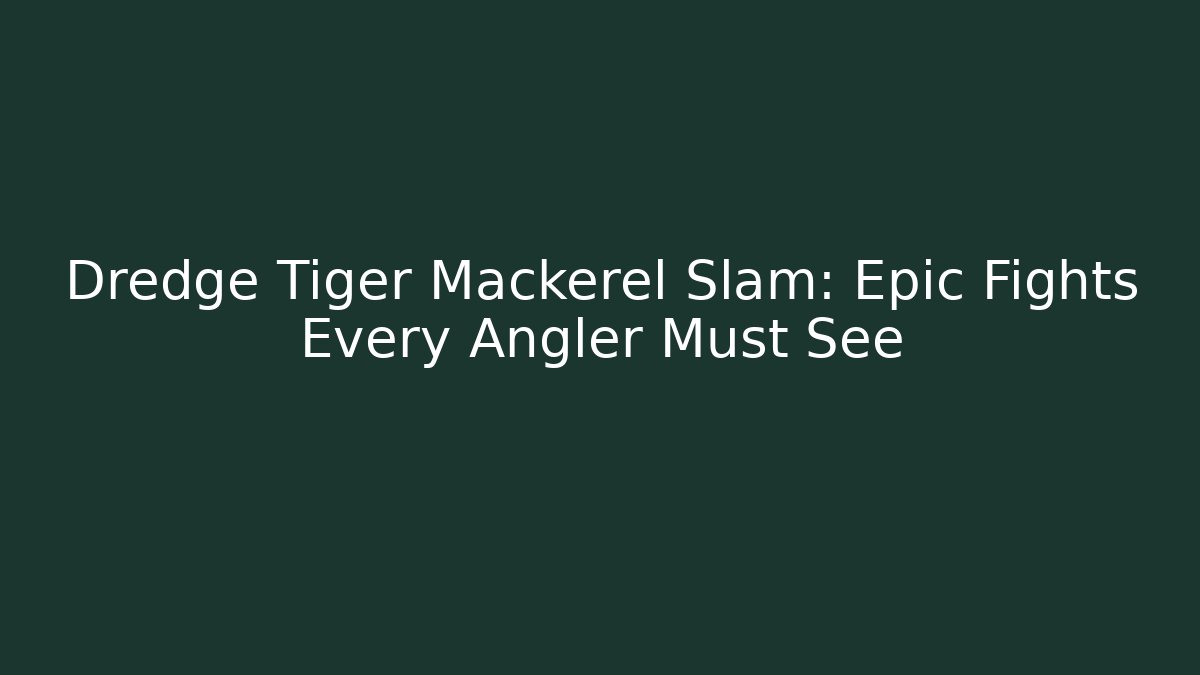 Dredge Tiger Mackerel Slam: Epic Fights Every Angler Must See