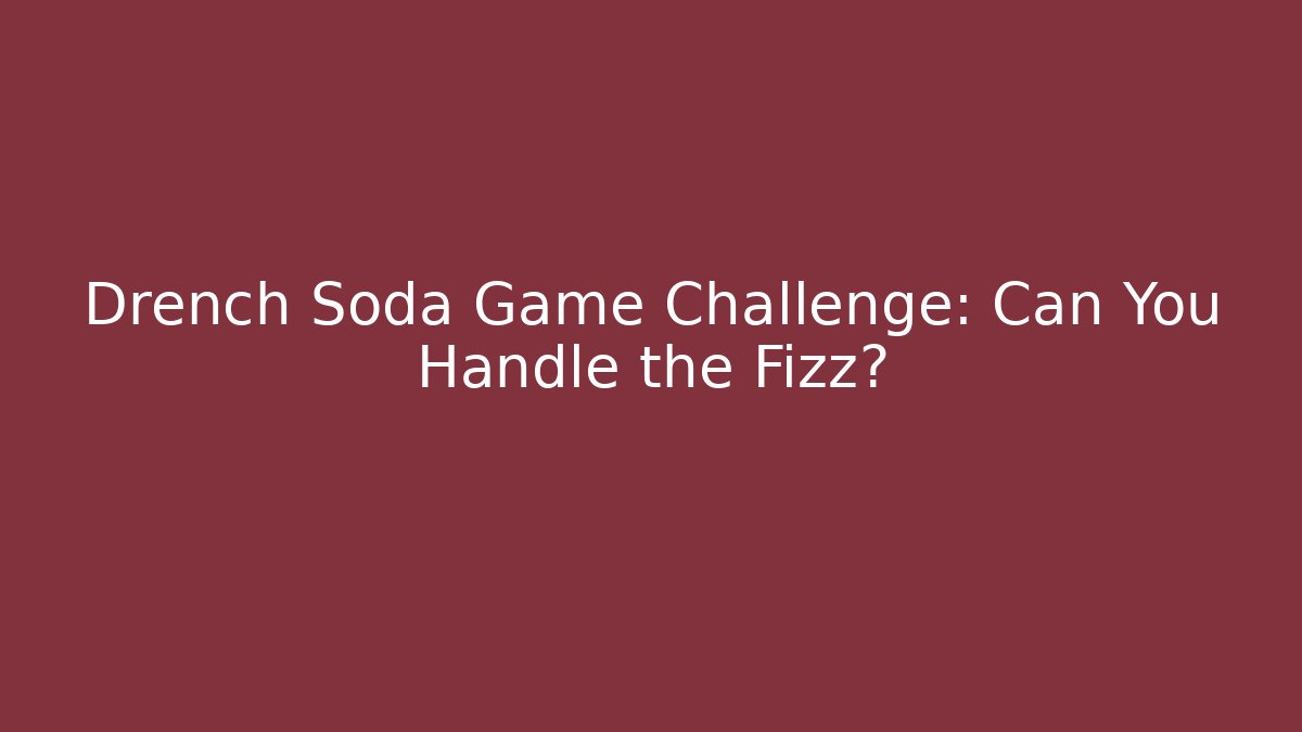Drench Soda Game Challenge: Can You Handle the Fizz?