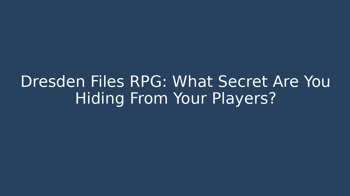 Dresden Files RPG: What Secret Are You Hiding From Your Players?