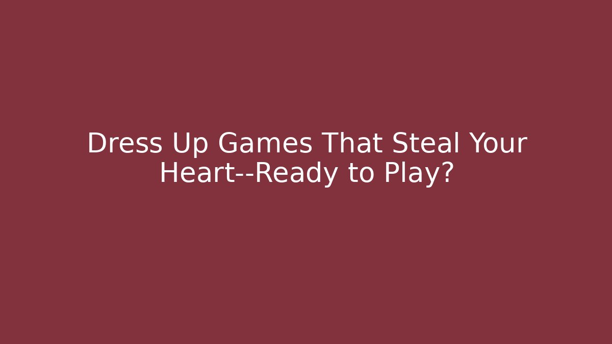 Dress Up Games That Steal Your Heart—Ready to Play?