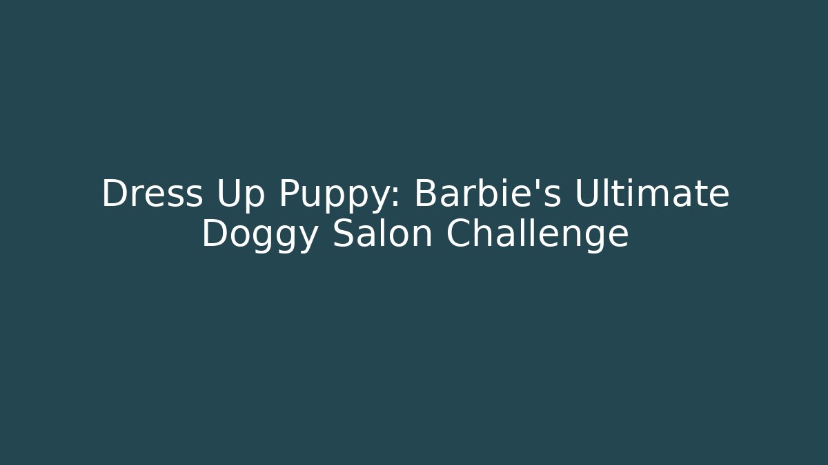 Dress Up Puppy: Barbie's Ultimate Doggy Salon Challenge