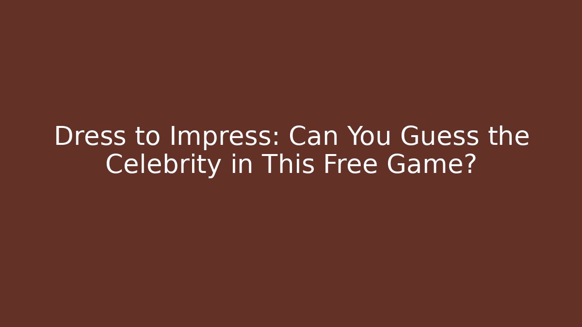 Dress to Impress: Can You Guess the Celebrity in This Free Game?