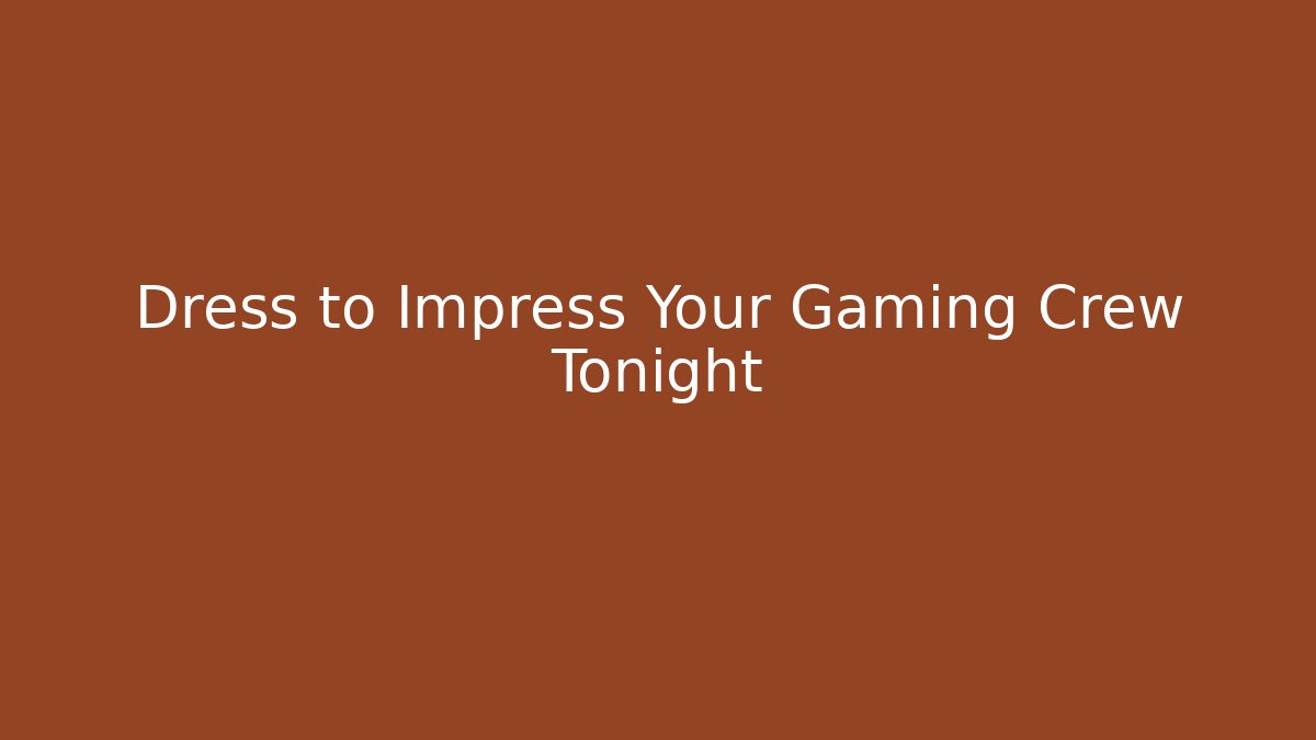 Dress to Impress Your Gaming Crew Tonight