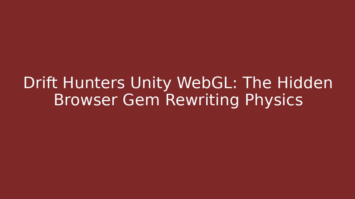 Drift Hunters Unity WebGL: The Hidden Browser Gem Rewriting Physics