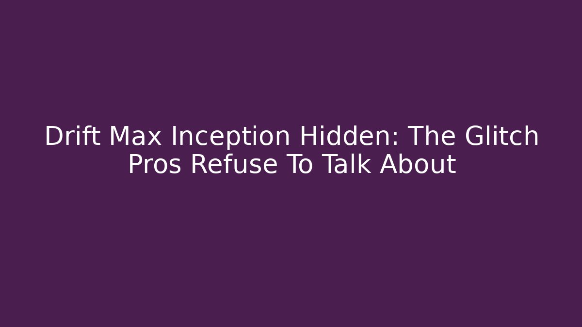 Drift Max Inception Hidden: The Glitch Pros Refuse To Talk About