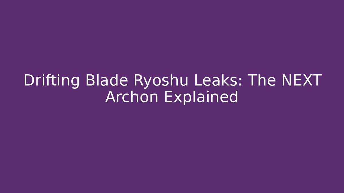 Drifting Blade Ryoshu Leaks: The NEXT Archon Explained