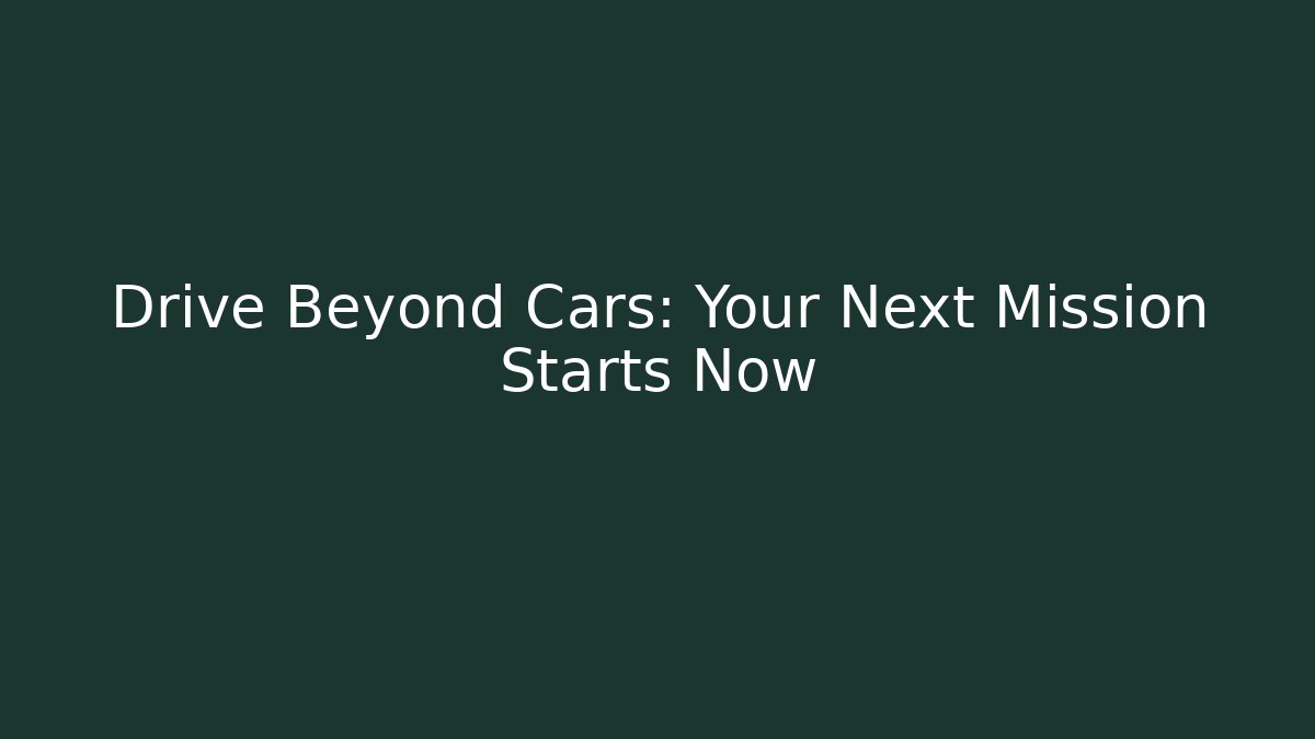 Drive Beyond Cars: Your Next Mission Starts Now