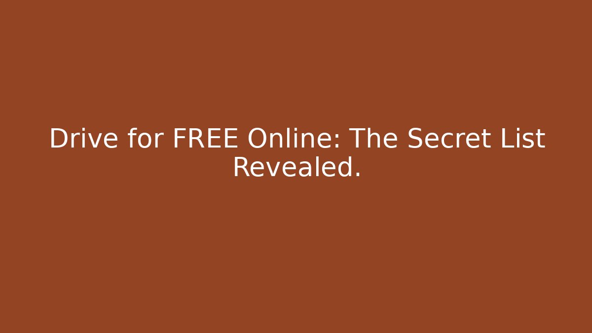 Drive for FREE Online: The Secret List Revealed.