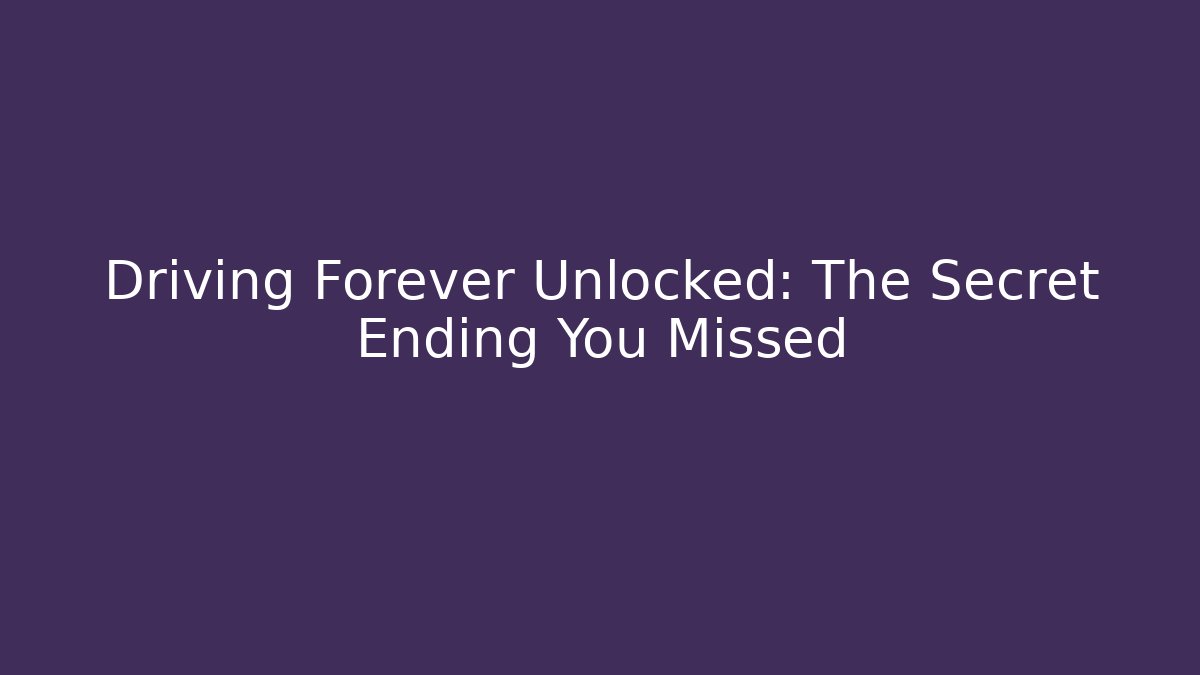Driving Forever Unlocked: The Secret Ending You Missed