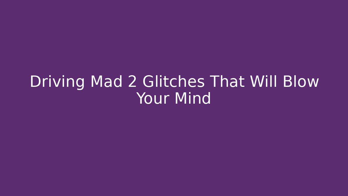 Driving Mad 2 Glitches That Will Blow Your Mind