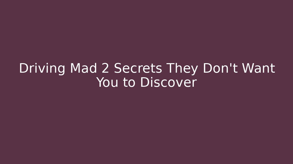 Driving Mad 2 Secrets They Don't Want You to Discover